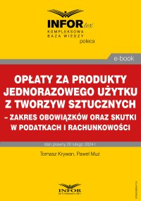 Opłaty za produkty jednorazowego użytku z tworzyw sztucznych – zakres obowiązków oraz skutki w podatkach i rachunkowości - Tomasz Krywan - ebook