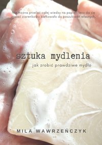 SZTUKA MYDLENIA jak zrobić prawdziwe mydło - Mila Wawrzenczyk - ebook