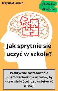 Jak sprytnie uczyć się w szkole? Praktyczne zastosowanie mnemotechnik dla uczniów, by uczyć się krócej i zapamiętywać więcej. - Krzysztof Jackun - ebook