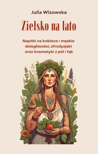 Zielsko na lato. Napitki na kobiece i męskie dolegliwości, afrodyzjaki oraz kosmetyki z pól i łąk - Julia Wizowska - ebook