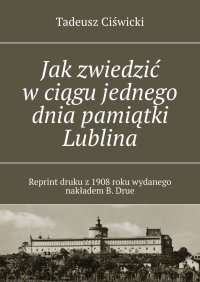 Jak zwiedzić w ciągu jednego dnia pamiątki Lublina - Tadeusz Ciświcki - ebook