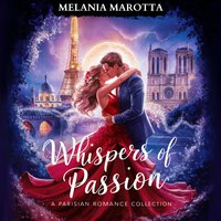 Whispers of Passion. A Parisian Romance Collection: Three Vibrant Stories of Love, Intrigue and Desire in the Heart of Paris - Melania Marotta - audiobook