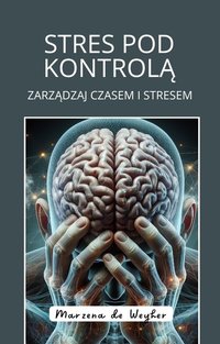 Stres pod kontrolą. Zarządzaj czasem i stresem. - Marzena de Weyher - ebook