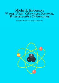 W kręgu Fizyki: Odkrywając Dynamikę, Termodynamikę i Elektrostatykę - Michelle Enderson - ebook