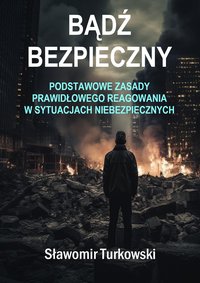 Bądź bezpieczny. Podstawowe zasady  prawidłowego reagowania  w sytuacjach niebezpiecznych. - Sławomir Turkowski - ebook