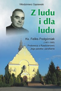 Z ludu i dla ludu Ks. Feliks Podgórniak (1901-1985) proboszcz z Rzędzianowic – jego parafia i parafianie - Włodzimierz Gąsiewski - ebook