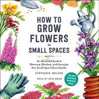 How to Grow Flowers in Small Spaces - Stephanie Walker - audiobook