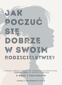 Jak poczuć się dobrze w swoim rodzicielstwie. Poznaj swoje zasoby, by stworzyć autentyczną i zdrową więź z dzieckiem - Izabela Grabowska-Cagle - ebook