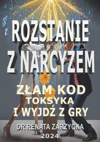 Złam kod toksyka i wyjdź z jego gry! Tom 2. Rozstanie z narcyzem - dr Renata Zarzycka - ebook