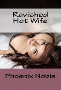 Ravished Hot Wife - Phoenix Noble - ebook