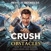 Crush Your Obstacles. How To Triumph Over Challenges and Succeed - Neville Reynolds - audiobook