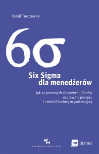 Six Sigma dla menedżerów. Jak za pomocą liczb, danych i faktów usprawnić procesy i zmienić kulturę organizacyjną - Kamil Torczewski - ebook