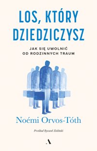Los, który dziedziczysz. Jak się uwolnić od rodzinnych traum - Noémi Orvos-Tóth - ebook