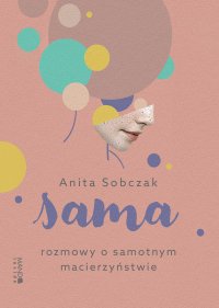 Sama. Rozmowy o samotnym macierzyństwie - Anita Sobczak - ebook