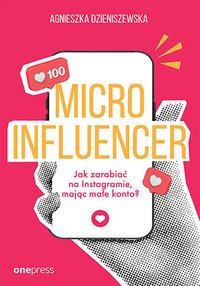 Microinfluencer - jak zarabiać na Instagramie mając małe konto? - Agnieszka Dzieniszewska - ebook
