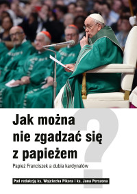Jak można nie zgadzać się z papieżem? Papież Franciszek a dubia kardynałów - ks. Wojciech Pikor - ebook