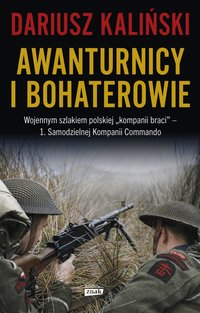 Awanturnicy i bohaterowie. Wojennym szlakiem polskiej „kompanii braci” – 1. Samodzielnej Kompanii Commando - Dariusz Kaliński - ebook