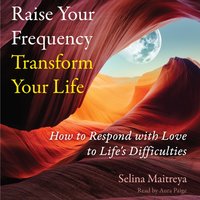 Raise Your Frequency, Transform Your Life - Selina Maitreya - audiobook