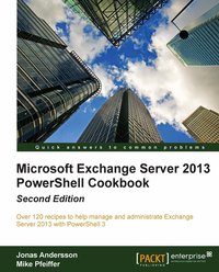 Microsoft Exchange Server 2013. PowerShell Cookbook. Second Edition - Jonas Andersson - ebook