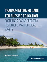 Trauma-informed Care for Nursing Education Fostering a Caring Pedagogy, Resilience & Psychological Safety - Kathleen Stephany - ebook