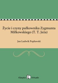 Życie i czyny pułkownika Zygmunta Miłkowskiego (T. T. Jeża) - Jan Ludwik Popławski - ebook