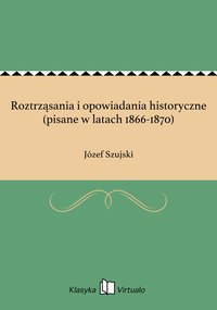 Roztrząsania i opowiadania historyczne (pisane w latach 1866-1870) - Józef Szujski - ebook