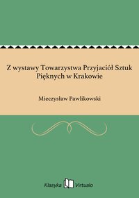 Z wystawy Towarzystwa Przyjaciół Sztuk Pięknych w Krakowie - Mieczysław Pawlikowski - ebook