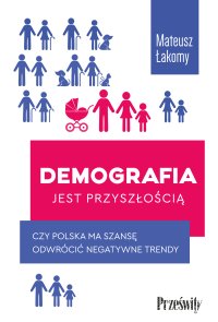 Demografia jest przyszłością. Czy Polska ma szansę odwrócić negatywne trendy? - Mateusz Łakomy - ebook