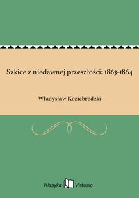 Szkice z niedawnej przeszłości: 1863-1864 - Władysław Koziebrodzki - ebook