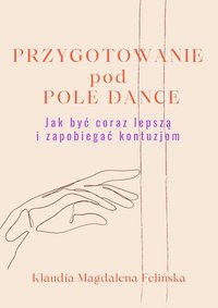 PRZYGOTOWANIE POD POLE DANCE – JAK BYĆ CORAZ LEPSZĄ I ZAPOBIEGAĆ KONTUZJOM - Klaudia Felińska - ebook