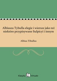 Albiusza Tybulla elegie i wiersze jako też niektóre przypisywane Sulpicyi i innym - Albius Tibullus - ebook