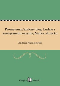 Prometeusz; Szalony bieg; Ludzie z zawiązanemi oczyma; Matka i dziecko - Andrzej Niemojewski - ebook