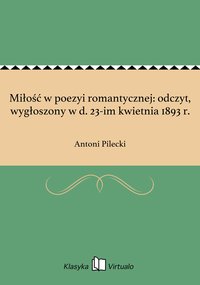 Miłość w poezyi romantycznej: odczyt, wygłoszony w d. 23-im kwietnia 1893 r. - Antoni Pilecki - ebook