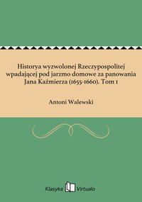 Historya wyzwolonej Rzeczypospolitej wpadającej pod jarzmo domowe za panowania Jana Kaźmierza (1655-1660). Tom 1 - Antoni Walewski - ebook
