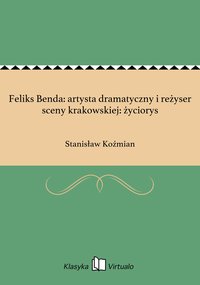 Feliks Benda: artysta dramatyczny i reżyser sceny krakowskiej: życiorys - Stanisław Koźmian - ebook