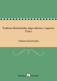Tadeusz Kościuszko, jego odezwy i raporta. Tom 1 - Tadeusz Kościuszko - ebook