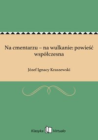 Na cmentarzu – na wulkanie: powieść współczesna - Józef Ignacy Kraszewski - ebook