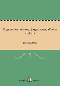Pogrzeb ostatniego Jagiellona; Wolna elekcja - Jadwiga Papi - ebook