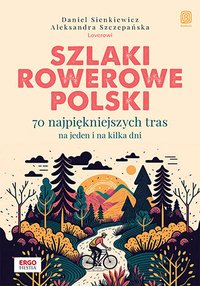 Szlaki rowerowe Polski. 70 najpiękniejszych tras na jeden i na kilka dni - Daniel Sienkiewicz i Aleksandra Szczepańska - ebook