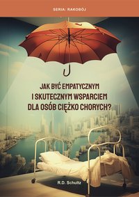 Jak być empatycznym i skutecznym wsparciem dla osób ciężko chorych? - R.D. Schultz - ebook