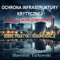 Ochrona infrastruktury krytycznej  przed atakami hybrydowymi.  Dobre praktyki i rekomendacje - Sławomir Turkowski - ebook