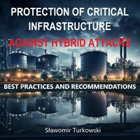 PROTECTION OF CRITICAL INFRASTRUCTURE AGAINST HYBRID ATTACKS.  BEST PRACTICIES AND RECOMMENDATIONS - Sławomir Turkowski - ebook