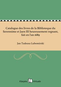 Catalogue des livres de la Biblioteque du Serennime et Jaen III heureusement regnant, fait en l'an 1689 - Jan Tadeusz Lubomirski - ebook