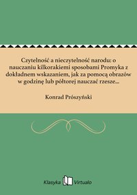 Czytelność a nieczytelność narodu: o nauczaniu kilkorakiemi sposobami Promyka z dokładnem wskazaniem, jak za pomocą obrazów w godzinę lub półtorej nauczać rzesze nieczytelnych czytania i pisania - Konrad Prószyński - ebook