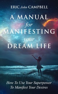 A Manual For Manifesting Your Dream Life - Eric John Campbell - ebook
