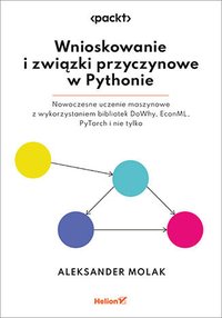 Wnioskowanie i związki przyczynowe w Pythonie. Nowoczesne uczenie maszynowe z wykorzystaniem bibliotek DoWhy, EconML, PyTorch i nie tylko - Aleksander Molak - ebook