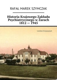 Historia Krajowego Zakładu Psychiatrycznego w Żarach 1812 — 1945 - Rafał Szymczak - ebook
