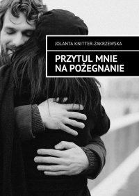 Przytul mnie na pożegnanie - Jolanta Knitter-Zakrzewska - ebook