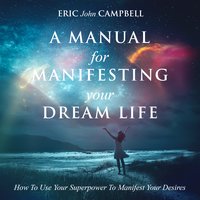 A Manual For Manifesting Your Dream Life - Eric John Campbell - audiobook