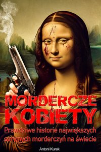 Mordercze kobiety. Prawdziwe historie największych seryjnych morderczyń na świecie - Antoni Kurek - ebook